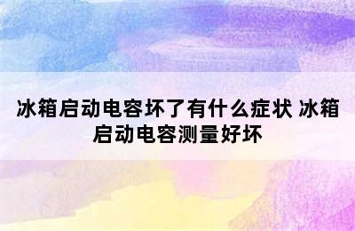 冰箱启动电容坏了有什么症状 冰箱启动电容测量好坏